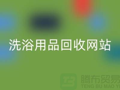二手洗浴用品MK体育(MKsports集团)股份公司网站有哪些——推荐:上海腾布贸易