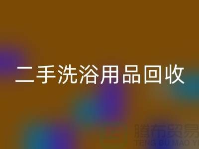 二手洗浴用品MK体育(MKsports集团)股份公司网站有哪些——推荐:上海布料MK体育(MKsports集团)股份公司市场