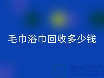二手毛巾收购，毛巾浴巾MK体育(MKsports集团)股份公司多少钱一斤，酒店废旧布草MK体育(MKsports集团)股份公司公司
