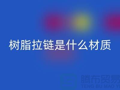 树脂拉链是什么材质——上海光头库存MK体育(MKsports集团)股份公司公司