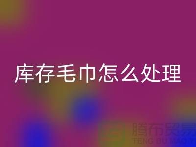 本人MK体育(MKsports集团)股份公司旧毛巾库存毛巾怎么处理——上海光头库存MK体育(MKsports集团)股份公司公司