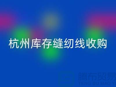 在杭州，库存缝纫线收购多少钱一吨——杭州光头库存MK体育(MKsports集团)股份公司公司
