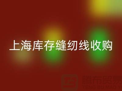 库存缝纫线收购多少钱一吨?推荐:上海光头库存MK体育(MKsports集团)股份公司公司