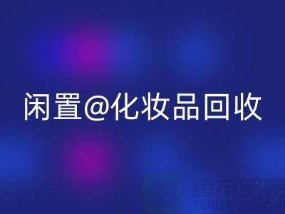闲置化妆品MK体育(MKsports集团)股份公司,临期彩妆MK体育(MKsports集团)股份公司,二手化妆品MK体育(MKsports集团)股份公司平台