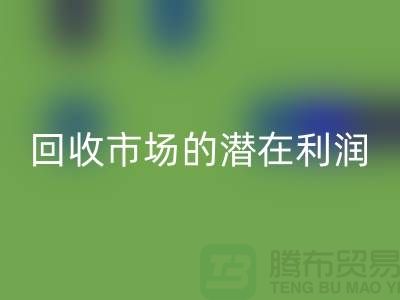 挖掘二手化工原料MK体育(MKsports集团)股份公司市场的潜在利润##上海腾布贸易##