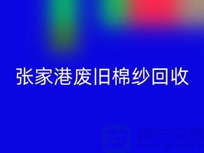 废旧棉纱MK体育(MKsports集团)股份公司：联系方式指南与可持续发展（张家港腾布贸易）