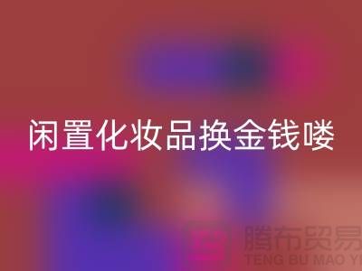 化妆品MK体育(MKsports集团)股份公司新风尚，闲置化妆品换金钱——上海腾布贸易