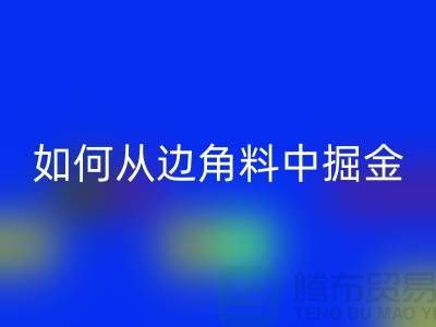嘉兴布料MK体育(MKsports集团)股份公司价格全攻略:如何从边角料中掘金?