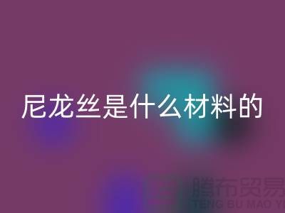尼龙丝是什么材料做的——浙江废丝MK体育(MKsports集团)股份公司公司
