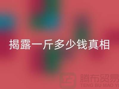 探寻布料MK体育(MKsports集团)股份公司行业的秘密：一斤多少钱真相大揭露