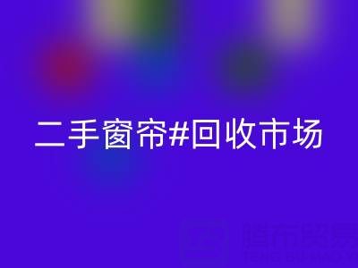 二手窗帘MK体育(MKsports集团)股份公司市场：打造品质生活的环保选择