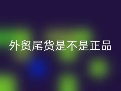 外贸尾货是不是正品?有假货吗?