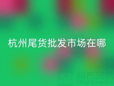 杭州尾货批发市场在哪里?一文带你全面了解