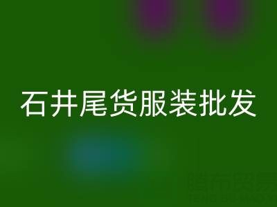 广州石井尾货服装批发市场:淘金者的天堂