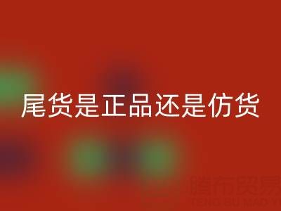 原单尾货是正品还是仿货？——上海腾布贸易公司解析