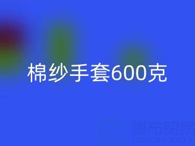 棉纱手套600克是什么意思——二手棉纱MK体育(MKsports集团)股份公司厂家