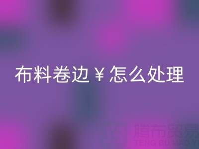 针织布料卷边怎么处理好一些——广州布料批发市场
