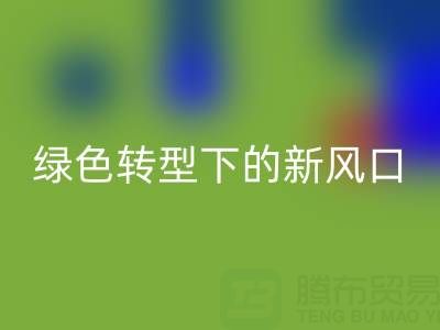 南通库存布料MK体育(MKsports集团)股份公司市场：绿色转型下的新风口与突围路径