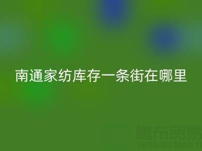南通家纺库存一条街在哪里进货——叠石桥酒店用品MK体育(MKsports集团)股份公司公司