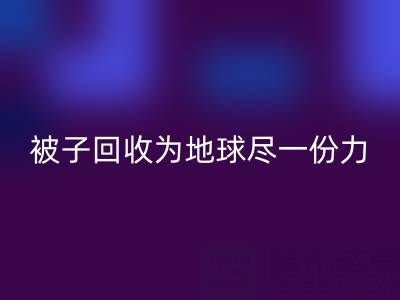 绿色环保,南通四件套被子MK体育(MKsports集团)股份公司为地球尽一份力