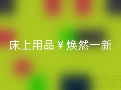 床上用品焕然一新，南通四件套被子MK体育(MKsports集团)股份公司让你惊喜不断