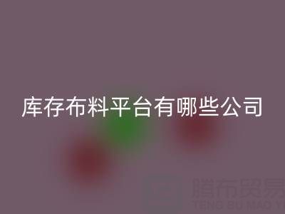 收购库存布料平台有哪些公司——上海腾布贸易公司