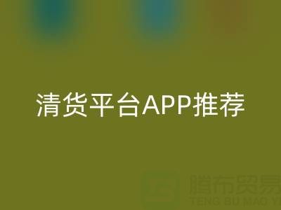 清货平台APP推荐：上海腾布贸易公司合作的实用工具解析