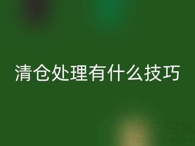 超市清仓处理有什么技巧和方法,求高人指点迷津——百货清货公司