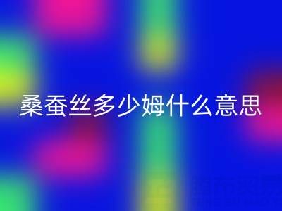 桑蚕丝多少姆什么意思?多少一米——真丝面料MK体育(MKsports集团)股份公司价格