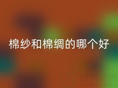 棉纱和棉绸的材质哪个好一些——棉纱批发市场