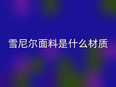雪尼尔面料是什么材质？——窗帘布MK体育(MKsports集团)股份公司公司揭秘