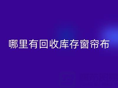 哪里有MK体育(MKsports集团)股份公司库存窗帘布的地方(上海腾布贸易)
