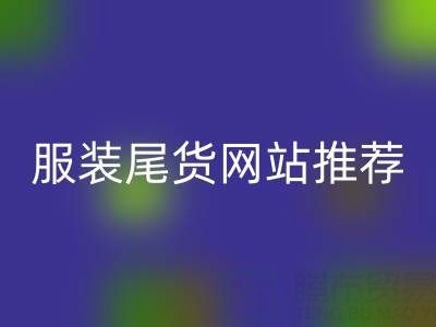 2025年服装尾货网站推荐：五大平台深度评测与选购指南