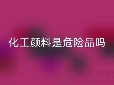 化工颜料是危险品吗？——废旧染料MK体育(MKsports集团)股份公司厂家的专业解答