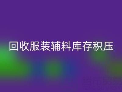 服装辅料库存积压怎么办?专业MK体育(MKsports集团)股份公司公司助企业快速变现
