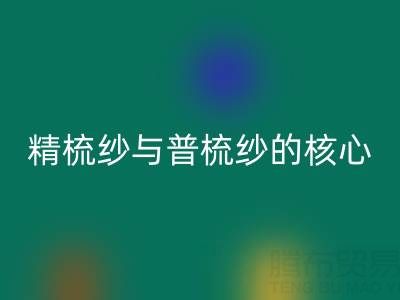 精梳纱与普梳纱的核心差异解析——浙江棉纱MK体育(MKsports集团)股份公司视角下的价值洞察