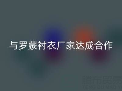 上海库存布料MK体育(MKsports集团)股份公司公司与罗蒙衬衣厂家达成战略合作
