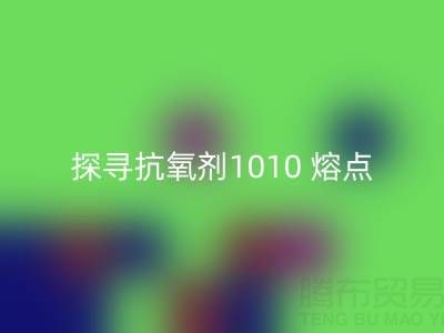 探寻抗氧剂1010 熔点：直接染料MK体育(MKsports集团)股份公司背后的关键奥秘