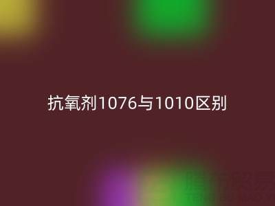 抗氧剂1076与1010区别有哪些——库存染料MK体育(MKsports集团)股份公司厂家