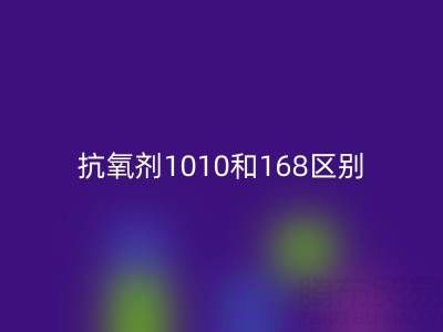 抗氧剂1010和168区别有哪些？上海染料MK体育(MKsports集团)股份公司厂家深度解析