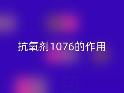 抗氧剂1076的作用机理及其在浙江颜料MK体育(MKsports集团)股份公司中的应用价值