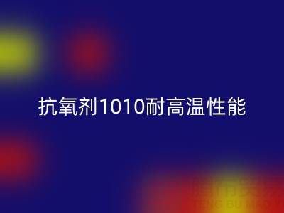 抗氧剂1010耐高温性能解析及其在废旧染料MK体育(MKsports集团)股份公司中的关键作用