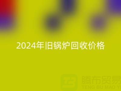 2024年旧锅炉MK体育(MKsports集团)股份公司价格详解:一表看懂行情,快速变现攻略