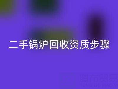 二手锅炉MK体育(MKsports集团)股份公司资质以及步骤，需要了解的事项