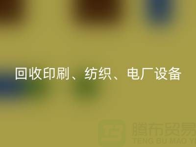 北京二手设备MK体育(MKsports集团)股份公司：助力资源循环，专业MK体育(MKsports集团)股份公司印刷、纺织、电厂设备