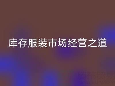 上海收购库存服装市场经营之道,值得学习