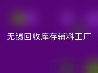 无锡MK体育(MKsports集团)股份公司库存辅料工厂方便快捷,适合长久合作