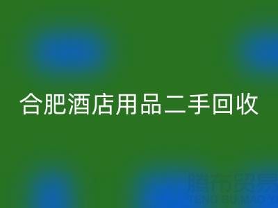 合肥酒店用品二手MK体育(MKsports集团)股份公司全攻略：电话、市场与高效处理渠道