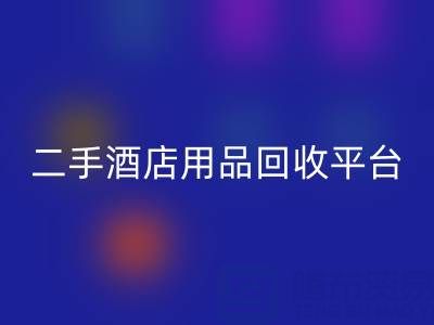 2025年二手酒店用品MK体育(MKsports集团)股份公司平台推荐：靠谱公司盘点与行业解析