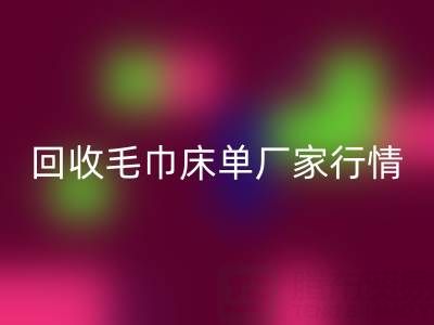 解锁MK体育(MKsports集团)股份公司毛巾床单厂家的高价秘密与行情全析